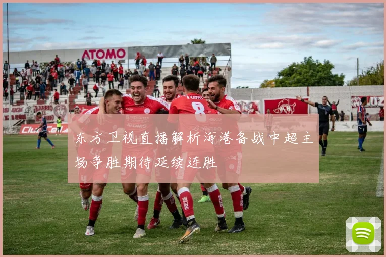 东方卫视直播解析海港备战中超主场争胜期待延续连胜