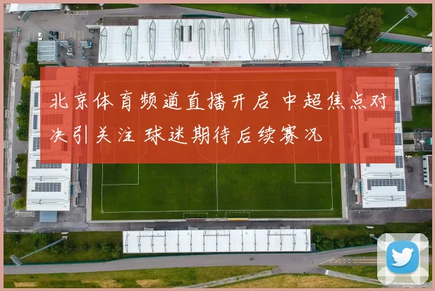 北京体育频道直播开启 中超焦点对决引关注 球迷期待后续赛况