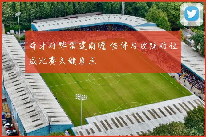 奇才对阵雷霆前瞻 伤停与攻防对位成比赛关键看点