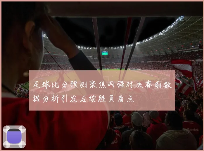 足球比分预测聚焦两强对决赛前数据分析引发后续胜负看点