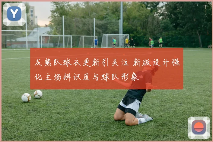 灰熊队球衣更新引关注 新版设计强化主场辨识度与球队形象