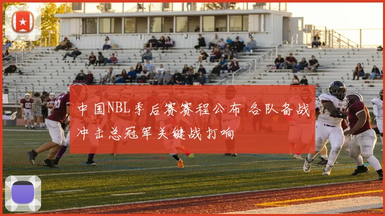 中国NBL季后赛赛程公布 各队备战冲击总冠军关键战打响