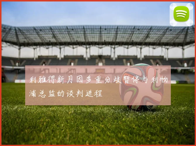 利雅得新月因多重分歧暂停与利物浦总监的谈判进程
