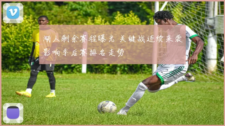 湖人剩余赛程曝光 关键战连续来袭影响季后赛排名走势