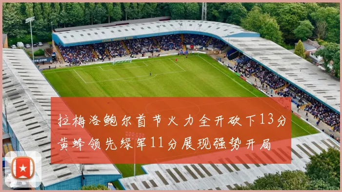 拉梅洛鲍尔首节火力全开砍下13分黄蜂领先绿军11分展现强势开局