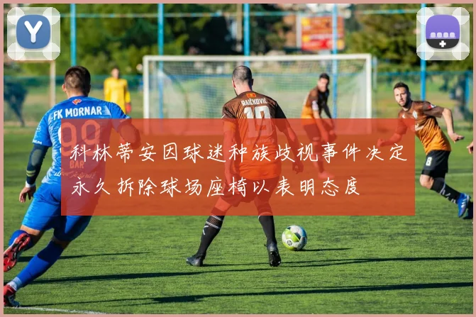 科林蒂安因球迷种族歧视事件决定永久拆除球场座椅以表明态度