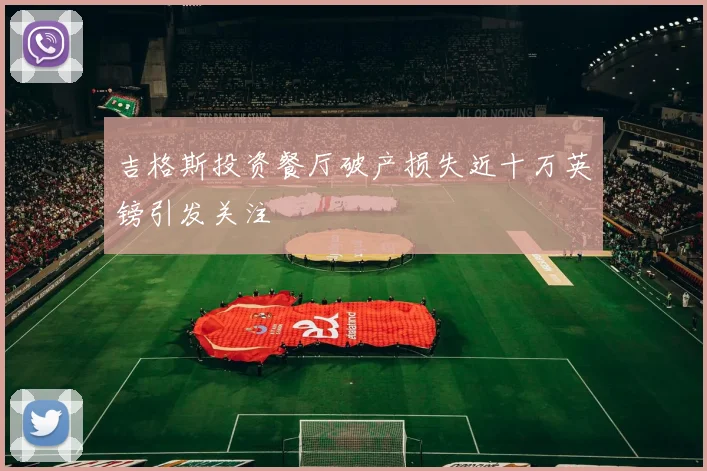吉格斯投资餐厅破产损失近十万英镑引发关注