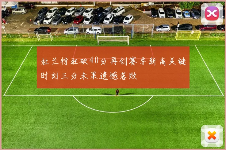 杜兰特狂砍40分再创赛季新高关键时刻三分未果遗憾落败